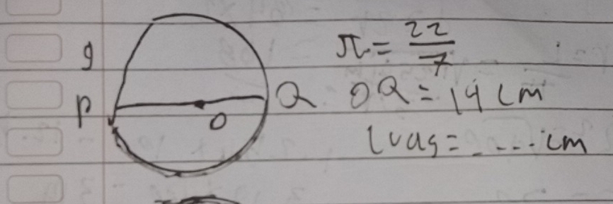 g
π = 22/7 
p
a OQ=14cm
lvag=·s cm