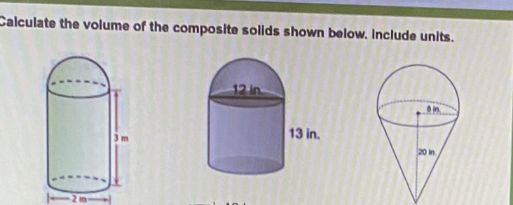 Calculate the volume of the composite solids shown below. Include units.
2 m