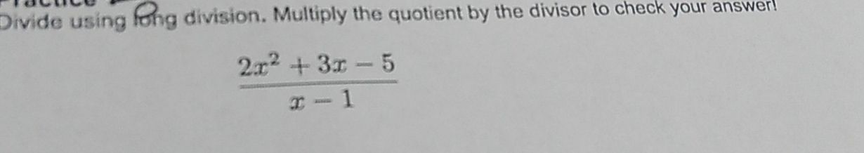 Divide using long division. Multiply the quotient by the divisor to check your answer!
 (2x^2+3x-5)/x-1 