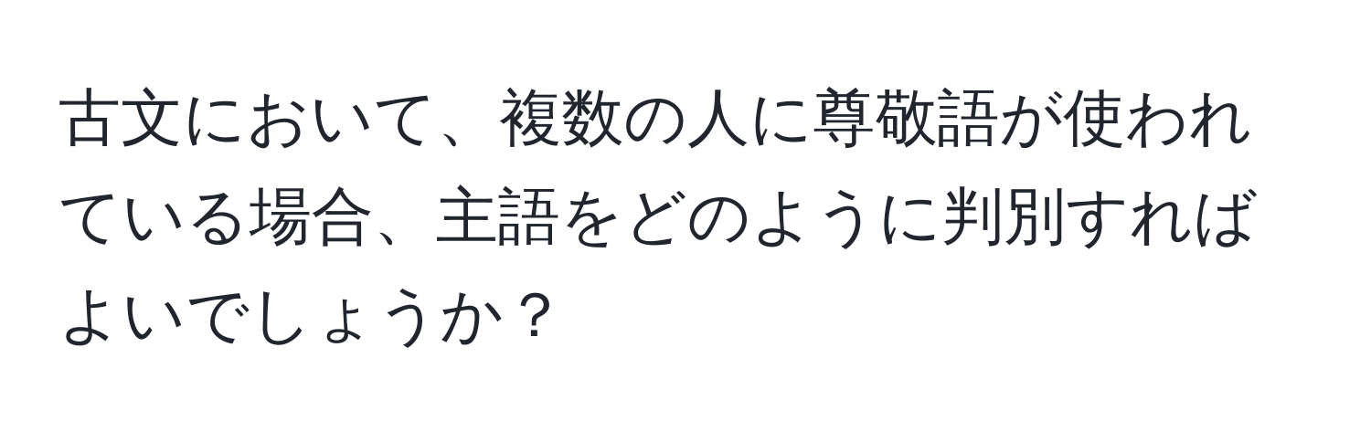 古文において、複数の人に尊敬語が使われている場合、主語をどのように判別すればよいでしょうか？