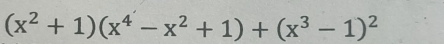 (x^2+1)(x^4-x^2+1)+(x^3-1)^2