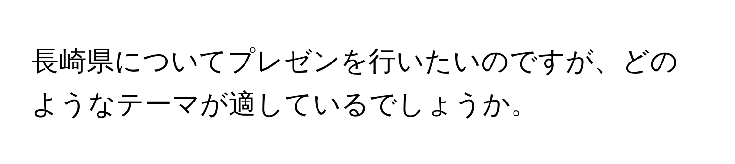 長崎県についてプレゼンを行いたいのですが、どのようなテーマが適しているでしょうか。