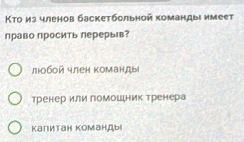 Κто из членов баскетбольной команды имеет
право просить перерьв?
любой член команды
тренер или помошник тренера
Κалитан команды