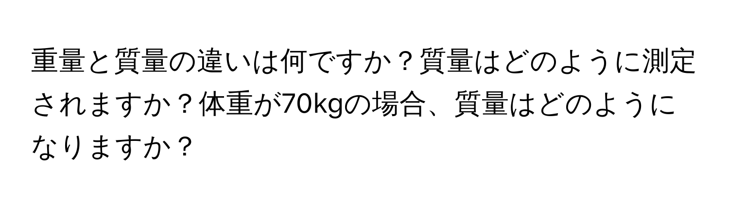 重量と質量の違いは何ですか？質量はどのように測定されますか？体重が70kgの場合、質量はどのようになりますか？