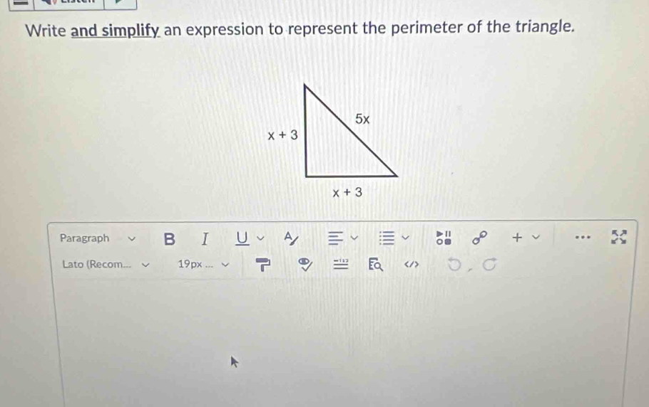 Write and simplify an expression to represent the perimeter of the triangle.
Paragraph B I U A + …
Lato (Recom. 19px