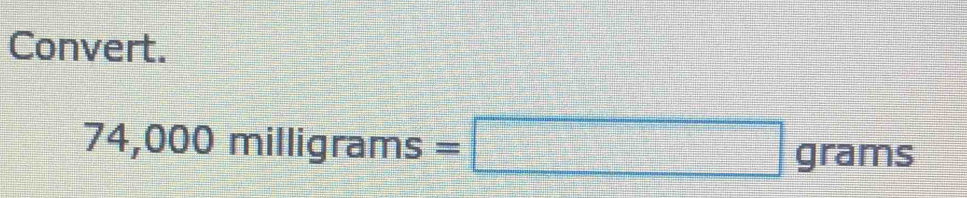Convert.
74,000milligrams=□ |grams