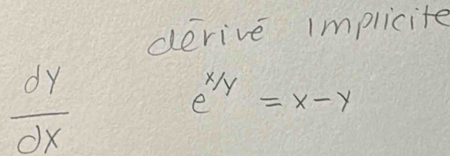 derive implicite
 dy/dx 
e^(x/y)=x-y