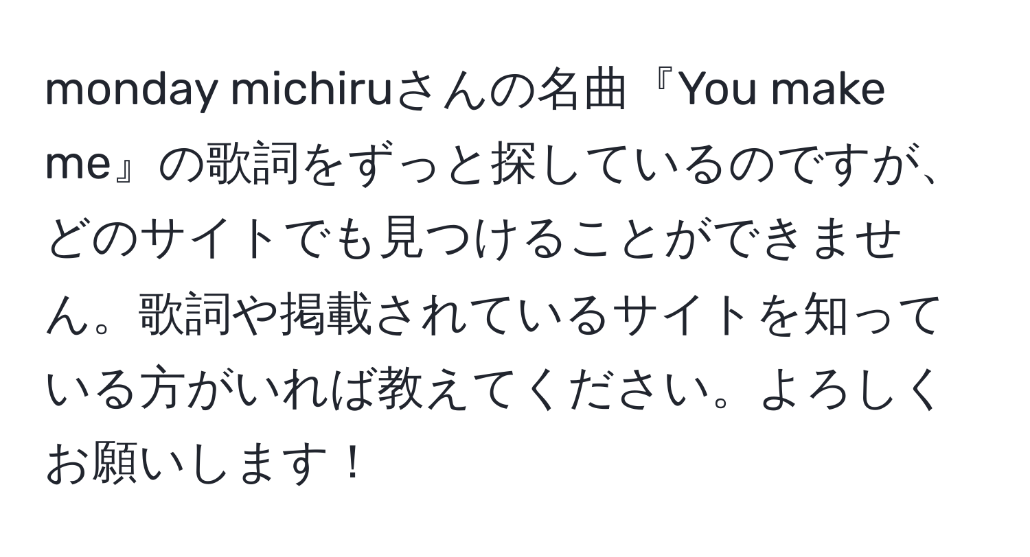 monday michiruさんの名曲『You make me』の歌詞をずっと探しているのですが、どのサイトでも見つけることができません。歌詞や掲載されているサイトを知っている方がいれば教えてください。よろしくお願いします！