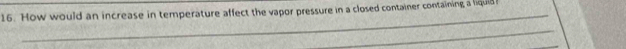 How would an increase in temperature affect the vapor pressure in a closed container containing a liquid 
_