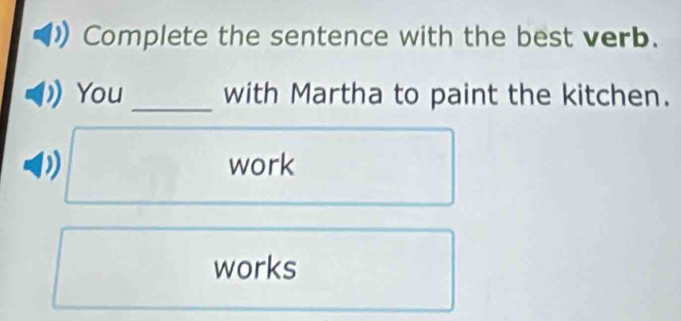 Complete the sentence with the best verb. 
You _with Martha to paint the kitchen. 
work 
works