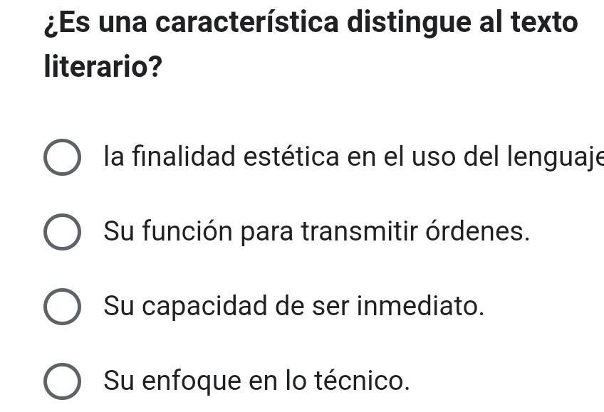 ¿Es una característica distingue al texto
literario?
la finalidad estética en el uso del lenguaje
Su función para transmitir órdenes.
Su capacidad de ser inmediato.
Su enfoque en lo técnico.