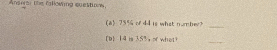 Answer the following questions, 
(a) 75% of 44 is what number?_ 
(b) 14 is 35% of what? 
_