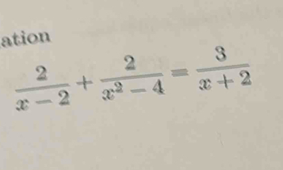 ation
 2/x-2 + 2/x^2-4 = 3/x+2 