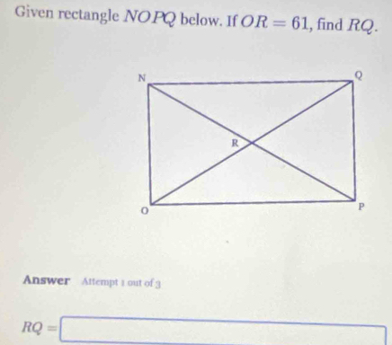 Given rectangle NOPQ below. If OR=61 , find RQ. 
Answer Attempt 1 out of 3
RQ=□