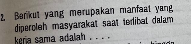 Berikut yang merupakan manfaat yang 
diperoleh masyarakat saat terlibat dalam 
kerja sama adalah_