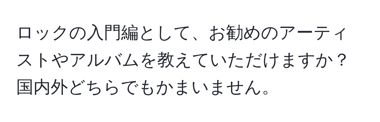 ロックの入門編として、お勧めのアーティストやアルバムを教えていただけますか？国内外どちらでもかまいません。