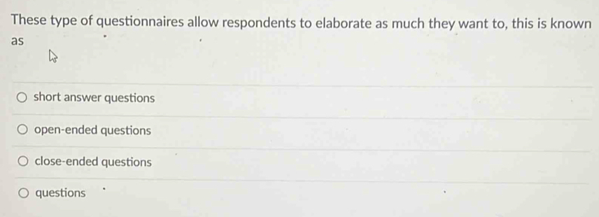 These type of questionnaires allow respondents to elaborate as much they want to, this is known
as
short answer questions
open-ended questions
close-ended questions
questions