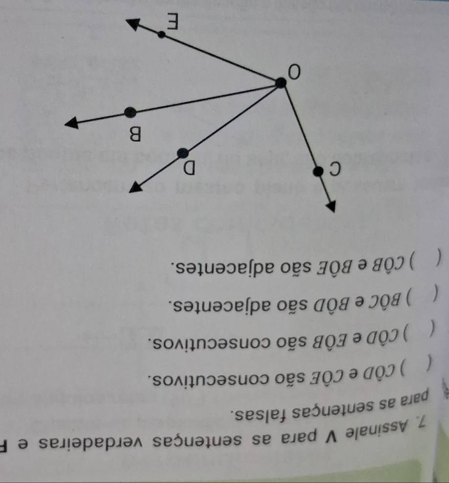Assinale V para as sentenças verdadeiras e F 
para as sentenças falsas. 
 ) CÔD e CÔE são consecutivos. 
( ) CÔD e EÔB são consecutivos. 
( ) BÔC e BÔD são adjacentes. 
( ) CÔB e BÔE são adjacentes.
