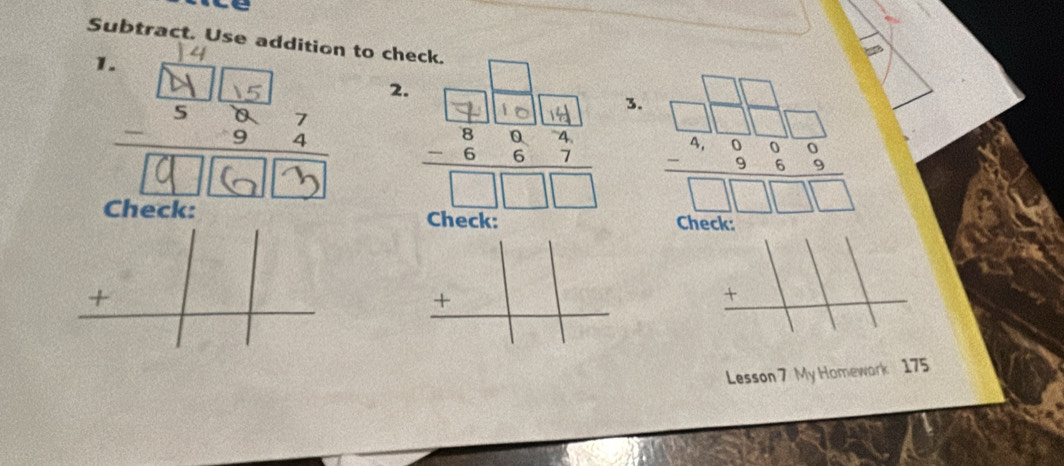 Subtract. Use addition to check. 
1. 
2. 
3. beginarrayr □ □  □ □  -4encloselongdiv 995 9 -69 hline □ □ □  hline □ endarray endarray 
Check: Check: 
_ +|_  beginarrayr □  +□  hline endarray beginarrayr □ □  +□  hline endarray
Lesson 7 My Homewark 175