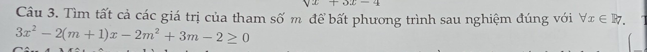 sqrt(x)+3x-4
Câu 3. Tìm tất cả các giá trị của tham số m để bất phương trình sau nghiệm đúng với forall x∈ R7.
3x^2-2(m+1)x-2m^2+3m-2≥ 0