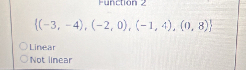 Function 2
 (-3,-4),(-2,0),(-1,4),(0,8)
Linear
Not linear