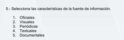 5.- Selecciona las características de la fuente de información.
1. Oficiales
2. Visuales
3. Periódicas
4. Textuales
5. Documentales