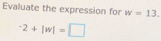 Evaluate the expression for w=13.
^-2+|w|=□