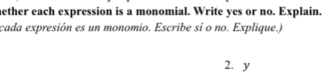 nether each expression is a monomial. Write yes or no. Explain. 
cada expresión es un monomio. Escribe sí o no. Explique.) 
2. y