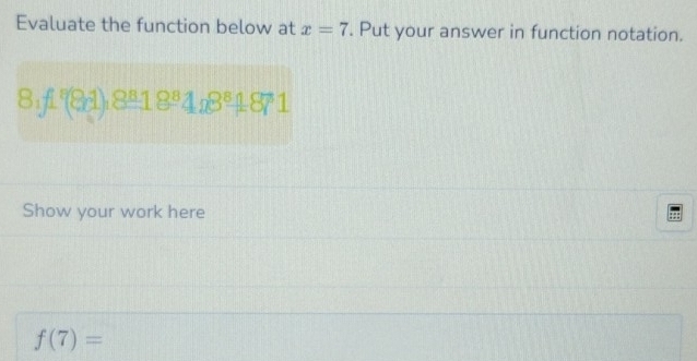 Evaluate the function below at x=7. Put your answer in function notation.
8_1f_1'(8_1)_(4_8)^81_4_18^81871
Show your work here
f(7)=