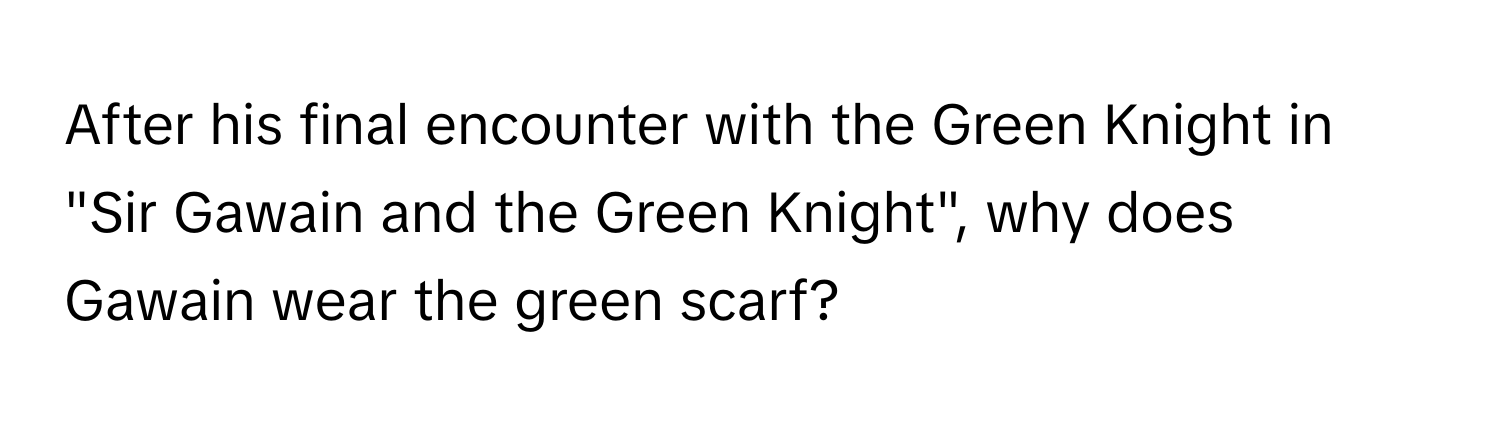 After his final encounter with the Green Knight in "Sir Gawain and the Green Knight", why does Gawain wear the green scarf?