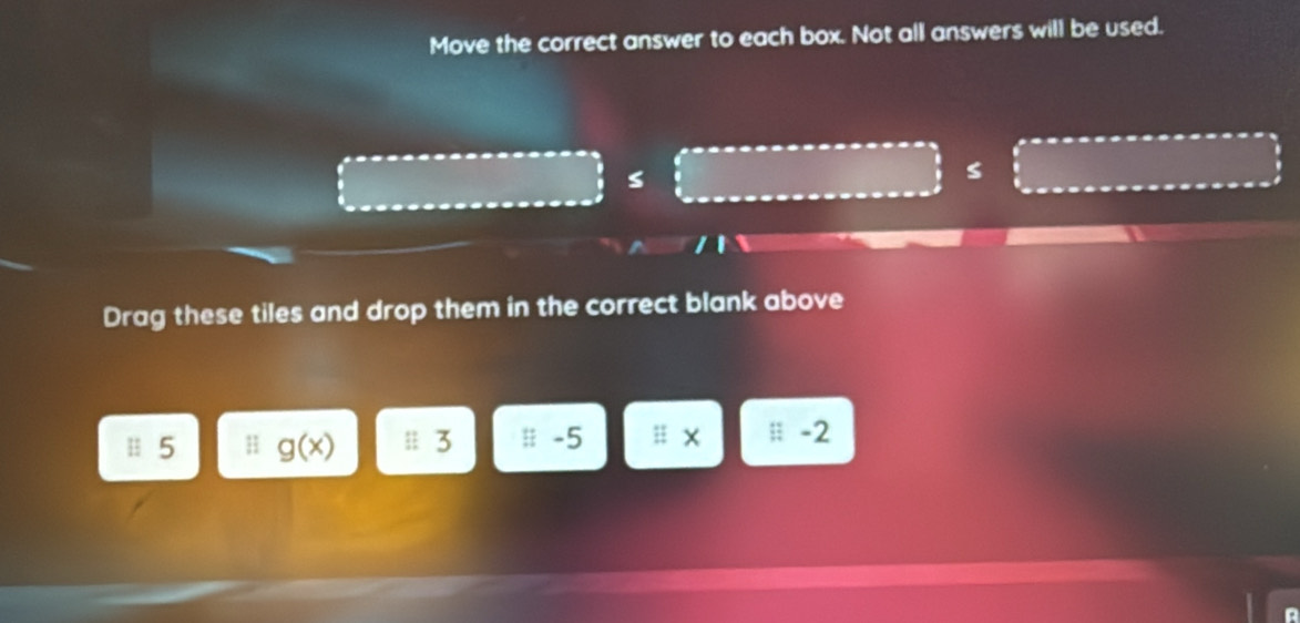 Move the correct answer to each box. Not all answers will be used. 
Drag these tiles and drop them in the correct blank above 
| 5 g(x) 3 -5 -2