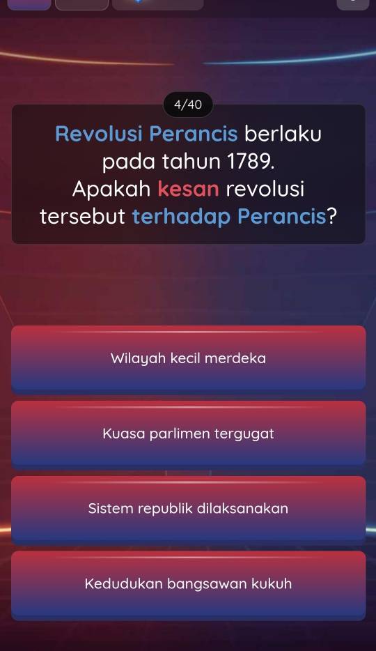 4/40
Revolusi Perancis berlaku
pada tahun 1789.
Apakah kesan revolusi
tersebut terhadap Perancis?
Wilayah kecil merdeka
Kuasa parlimen tergugat
Sistem republik dilaksanakan
Kedudukan bangsawan kukuh