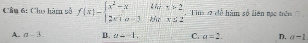 khi
Câu 6: Cho hàm số f(x)=beginarrayl x^2-x 2x+a-3endarray. khi beginarrayr x>2 x≤ 2endarray. Tìm # đề hàm số liên tục trên
A. a=3. B. a=-1. C. a=2. D. a=1.