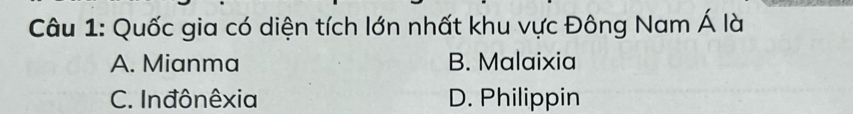 Quốc gia có diện tích lớn nhất khu vực Đông Nam Á là
A. Mianma B. Malaixia
C. Inđônêxia D. Philippin