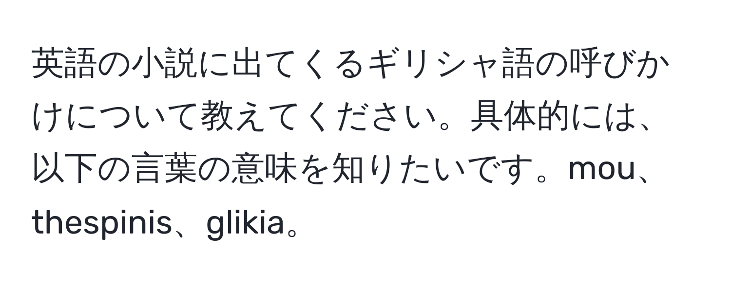 英語の小説に出てくるギリシャ語の呼びかけについて教えてください。具体的には、以下の言葉の意味を知りたいです。mou、thespinis、glikia。