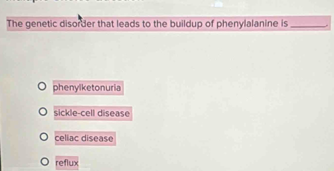 The genetic disorder that leads to the buildup of phenylalanine is_
phenylketonuria
sickle-cell disease
celiac disease
reflux