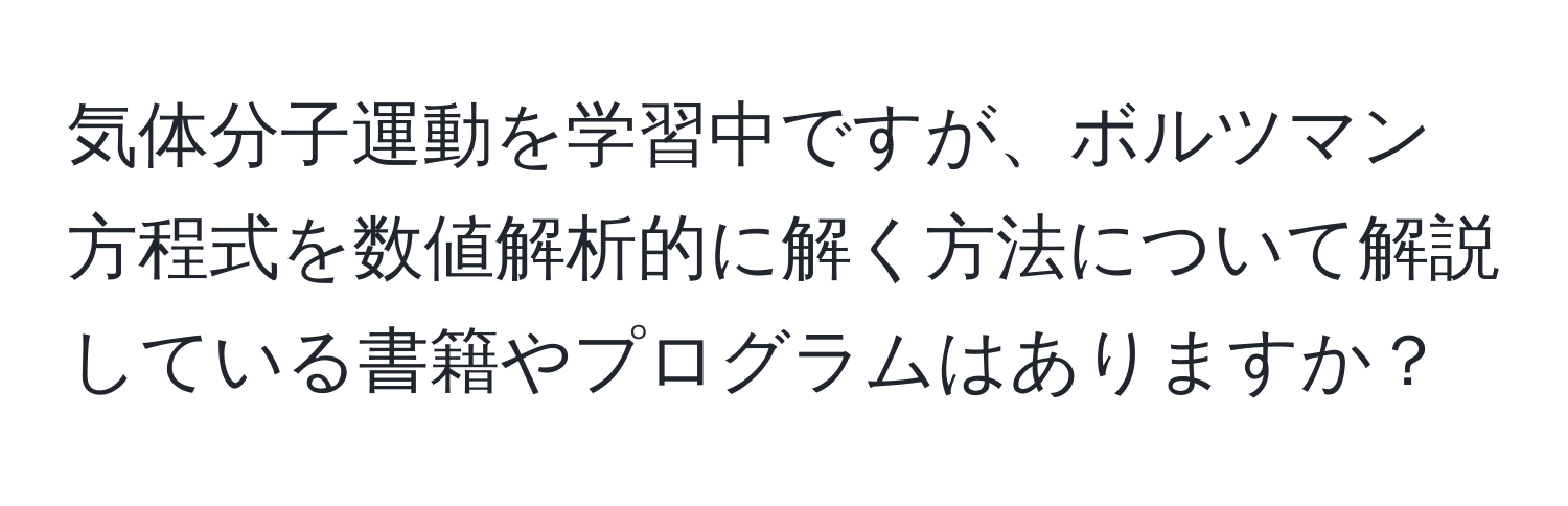 気体分子運動を学習中ですが、ボルツマン方程式を数値解析的に解く方法について解説している書籍やプログラムはありますか？