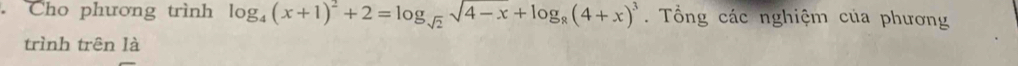 Cho phương trình log _4(x+1)^2+2=log _sqrt(2)sqrt(4-x)+log _8(4+x)^3. Tổng các nghiệm của phương 
trình trên là