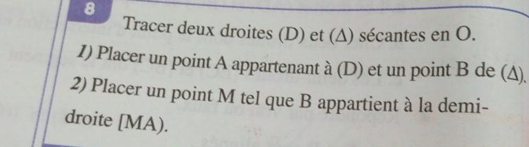 Tracer deux droites (D) et (Δ) sécantes en O. 
1) Placer un point A appartenant à (D) et un point B de (Δ). 
2) Placer un point M tel que B appartient à la demi- 
droite [ MA).