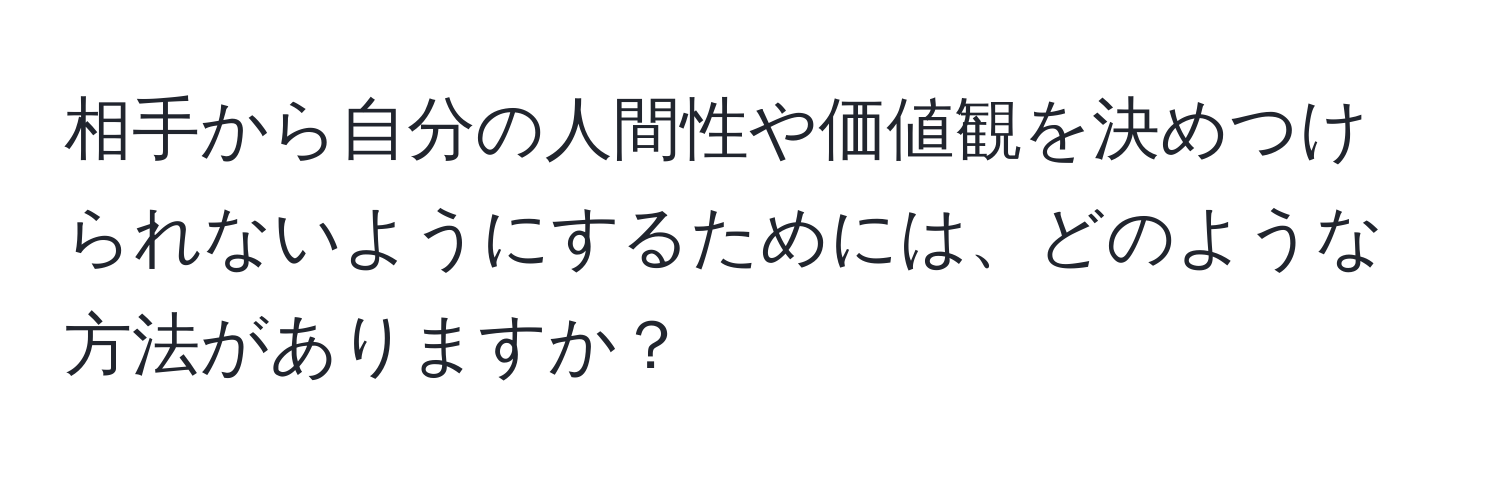 相手から自分の人間性や価値観を決めつけられないようにするためには、どのような方法がありますか？