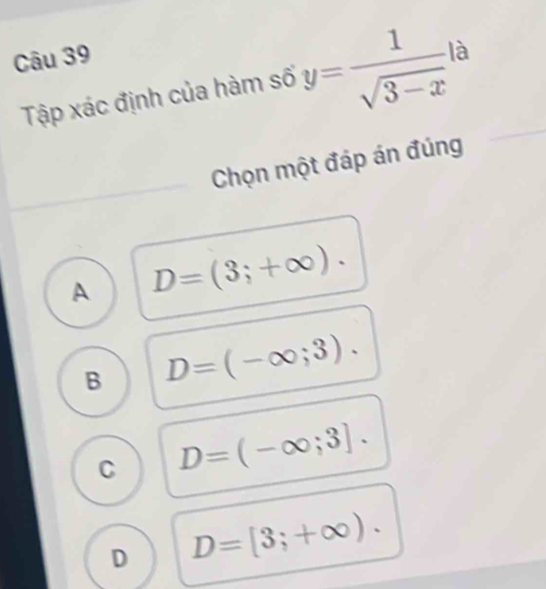 Tập xác định của hàm số y= 1/sqrt(3-x)  à
Chọn một đáp án đúng
A D=(3;+∈fty ).
B D=(-∈fty ;3).
C D=(-∈fty ;3].
D D=[3;+∈fty ).