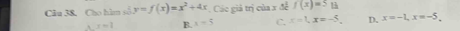 Cho hìm số y=f(x)=x^2+4x Các giả trị của x đề f(x)=5 là
A x=1
B. x=5 C. x=1, x=-5. D. x=-1, x=-5.