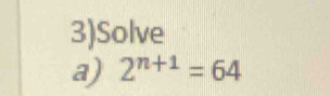 3)Solve 
a) 2^(n+1)=64