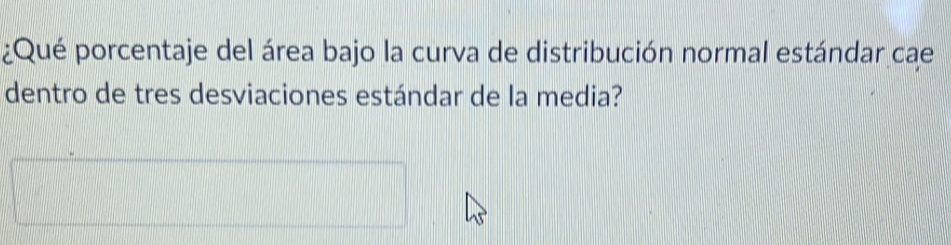 ¿Qué porcentaje del área bajo la curva de distribución normal estándar cae 
dentro de tres desviaciones estándar de la media?