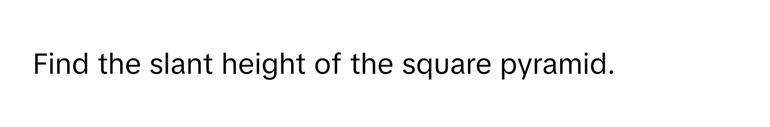 Find the slant height of the square pyramid.