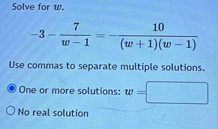 Solve for w.
Use commas to separate multiple solutions.
One or more solutions: w=□
No real solution