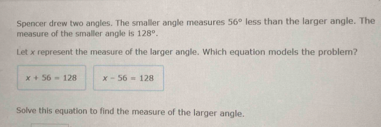 Spencer drew two angles. The smaller angle measures 56° less than the ...