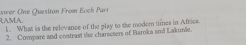 swer One Quesiton From Each Part 
RAMA. 
1. What is the relevance of the play to the modern times in Africa. 
2. Compare and contrast the characters of Baroka and Lakunle.