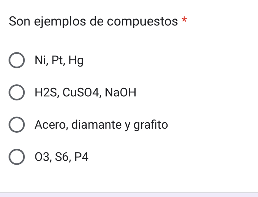 Son ejemplos de compuestos *
Ni, Pt, Hg
H2S, CuSO4, NaOH
Acero, diamante y grafito
O3, S6, P4