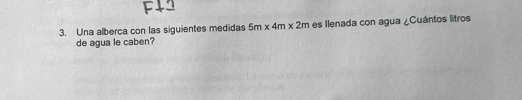 Una alberca con las siguientes medidas 5m* 4m* 2m es Ilenada con agua ¿Cuántos litros 
de agua le caben?